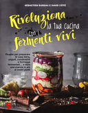 Copertina  Rivoluziona la tua cucina con i fermenti vivi : ricette per preparare in casa birra, yogurt, condimenti e formaggi fermentati... e dare una marcia in più ai vostri piatti