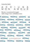 Copertina  Acciuga mon amour : ricette e narrazioni di viaggio dalle Cinque Terre al Mediterraneo
