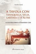 Copertina  A tavola con Tanaquilla, Velia, Larthia e le altre : la cultura etrusca attraverso i cibi