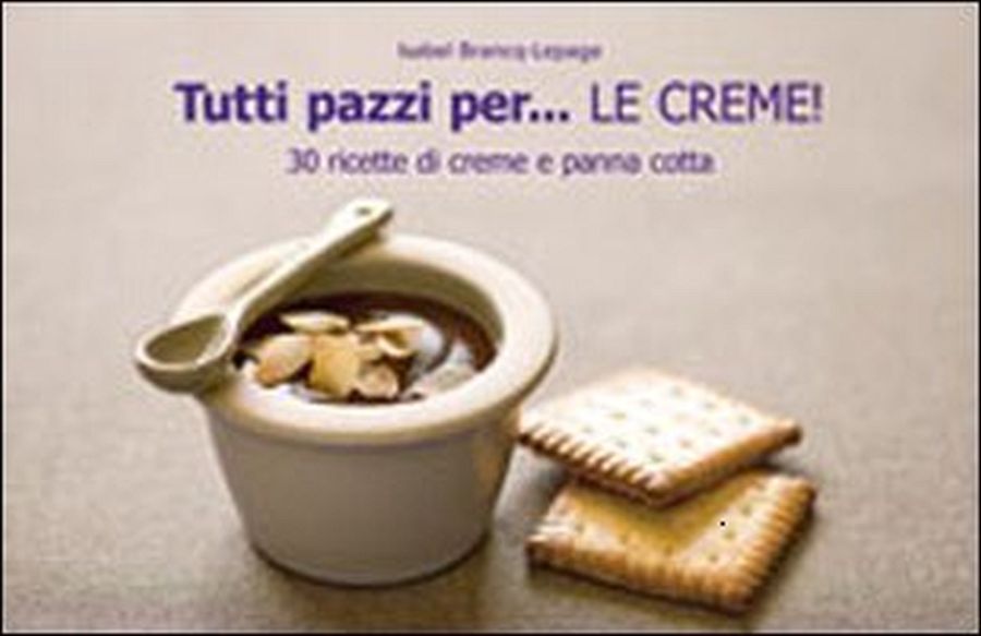 Copertina  Tutti pazzi per… LE CREME! : 30 ricette di creme e panna cotta